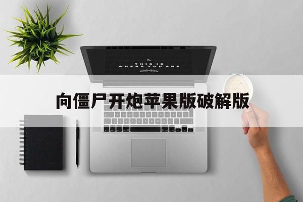 向僵尸开炮苹果版破解版(向僵尸宣战末日危机破解版)-第17张图片-有道翻译官网